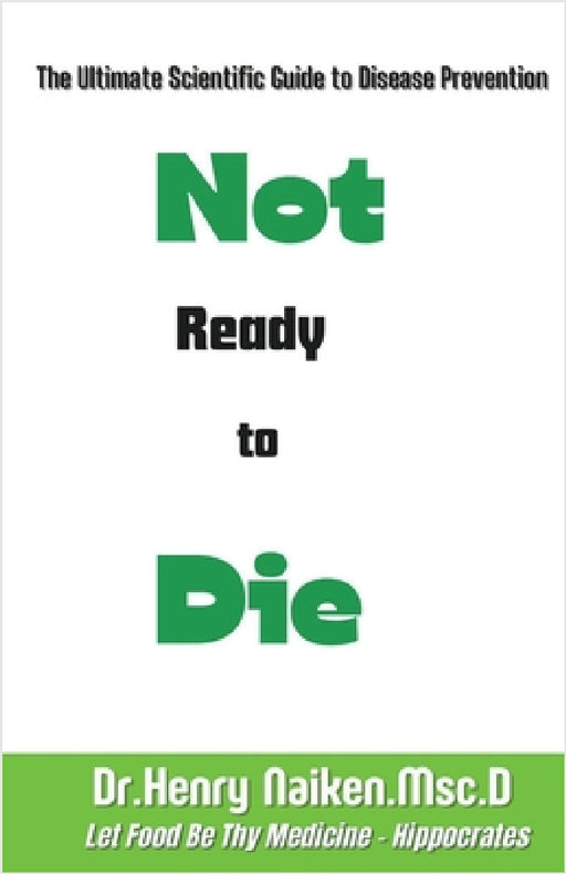 Not Ready to Die: The Ultimate Scientific Guide to Disease Prevention by Henry Naiken