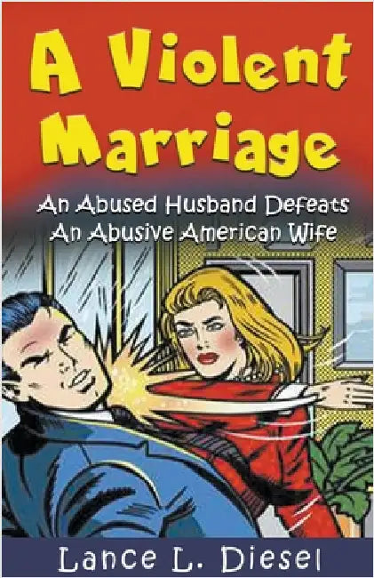 A Violent Marriage: An Abused Husband Defeats An Abusive American Wife by Lance L. Diesel