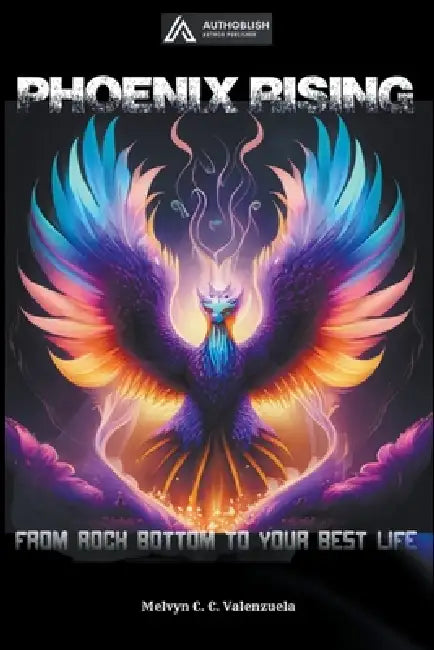 Phoenix Rising: From Rock Bottom to Your Best Life by Melvyn C. C. Valenzuela