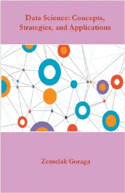 Data Science: Concepts, Strategies, and Applications by Goraga, Zemelak
