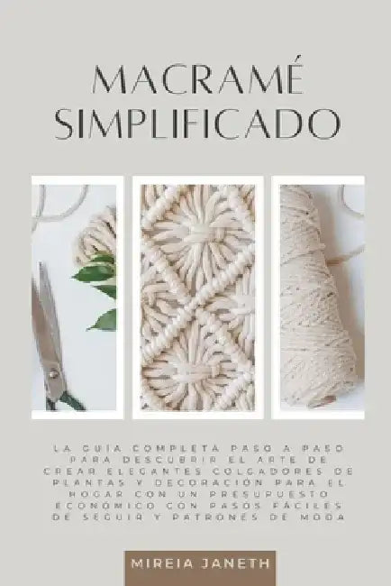 Macramé Simplificado: La Guía Completa Paso a Paso para Descubrir el Arte de Crear Elegantes Colgadores de Plantas y Decoración para el Hogar con un P by Mireia Janeth
