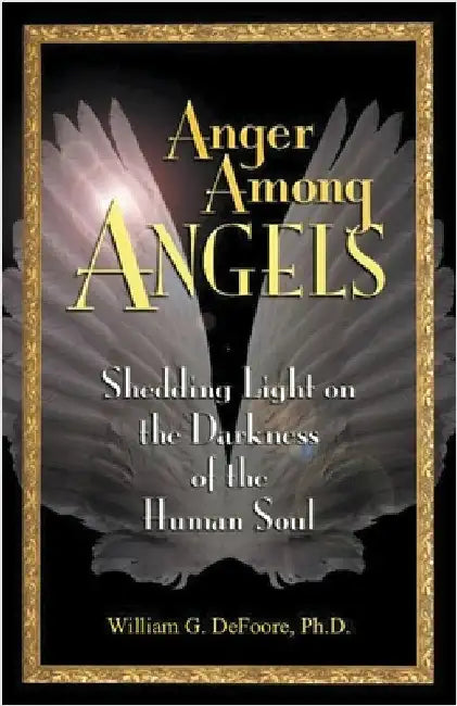 Anger Among Angels: Shedding Light on the Darkness of the Human Soul by William G. DeFoore