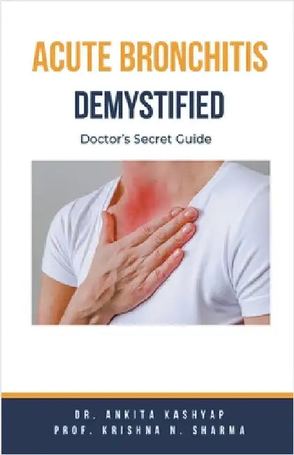 Acute Bronchitis Demystified: Doctor's Secret Guide by Ankita Kashyap