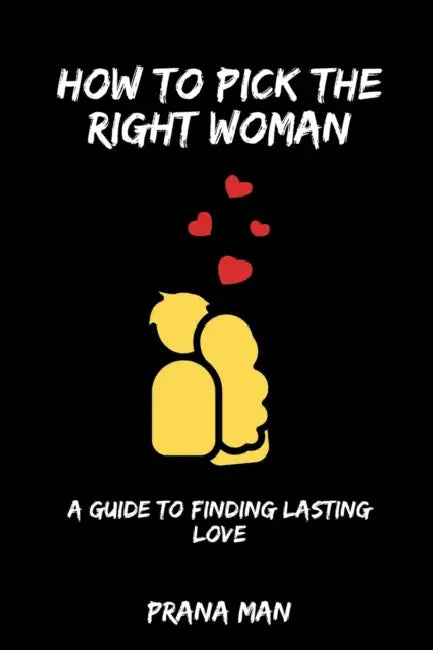 How to Pick the Right Woman-A Guide to Finding Lasting Love by Prana Man