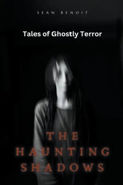 The Haunting Shadows: Tales of Ghostly Terror by Sean Benoit