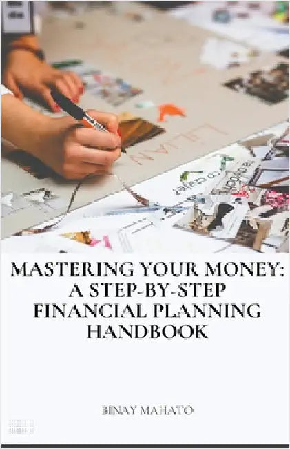 Mastering Your Money: A Step-by-Step Financial Planning Handbook by Mahato, Binay