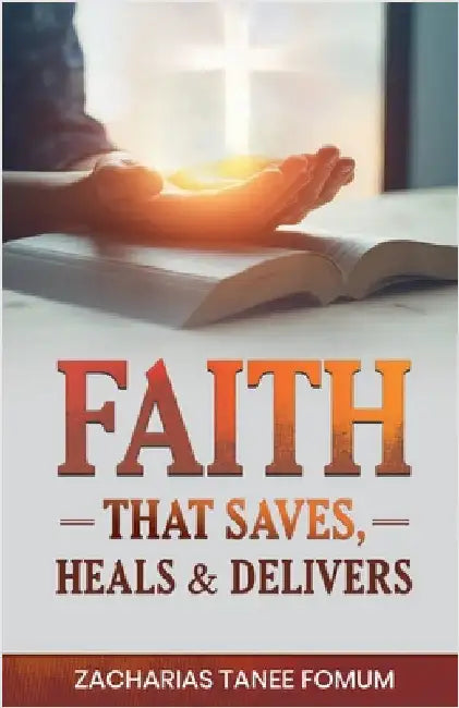 Faith That Saves, Heals, and Delivers by Zacharias Tanee Fomum