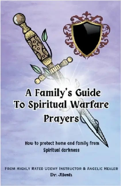 A Family's Guide to Spiritual Warfare Prayers: How to protect home and family from Spiritual darkness by Jilesh