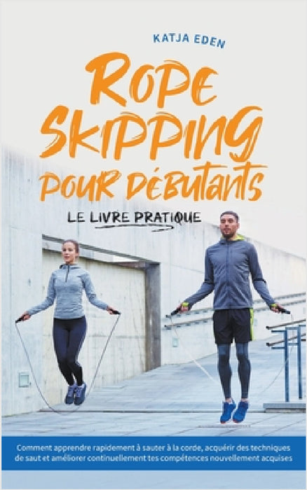 Rope Skipping pour débutants - Le livre pratique: comment apprendre rapidement à sauter à la corde, acquérir des techniques de saut et améliorer conti by Katja Eden