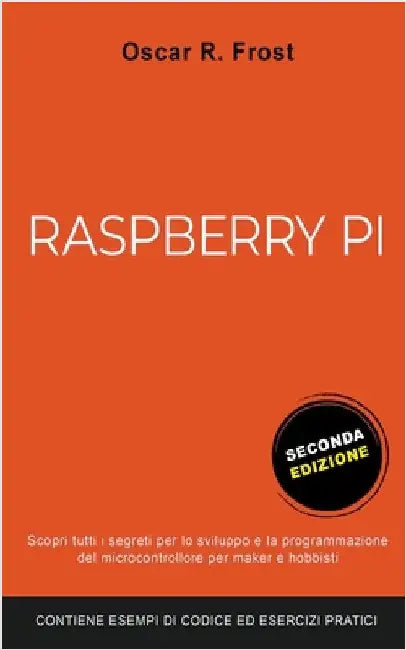 Raspberry Pi: Scopri Tutti i Segreti per lo Sviluppo e Programmazione del Micro Computer per Maker e Hobbisti. Contiene Esempi di Codice ed Esercizi P by Oscar R. Frost