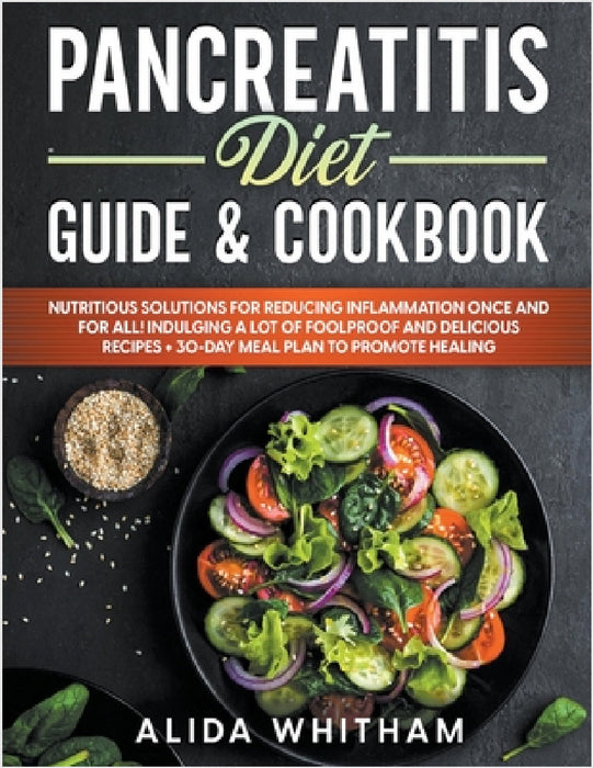 Pancreatitis Diet Guide & Cookbook: Nutritious Solutions for Reducing Inflammation Once and For All! Indulging a Lot of Foolproof and Delicious Recipe by Alida Whitham