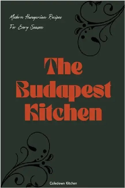 The Budapest Kitchen: Modern Hungarian Recipes For Every Season by Coledown Kitchen