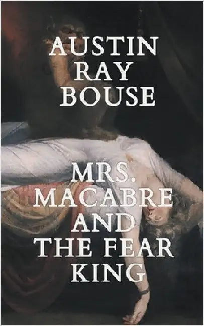 Mrs. Macabre And The Fear King by Austin Ray Bouse