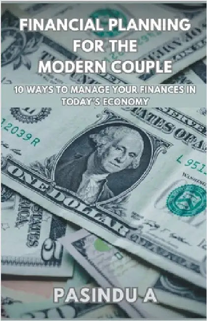 Financial Planning for the Modern Couple: 10 Ways to Manage Your Finances in Today's Economy by Pasindu A
