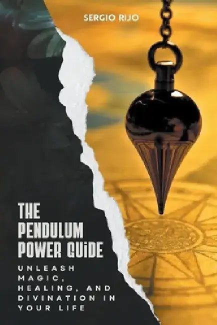 The Pendulum Power Guide: Unleash Magic, Healing, and Divination in Your Life by Sergio Rijo
