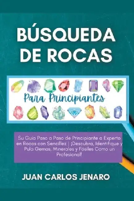 Búsqueda de rocas Para Principiantes: Su Guía Paso a Paso de Principiante a Experto en Rocas con Sencillez ¡Descubra, Identifique y Pula Gemas, Minera by Juan Carlos Jenaro