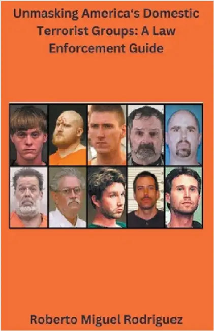 Unmasking America's Domestic Terrorist Groups: A Law Enforcement Guide by Roberto Miguel Rodriguez