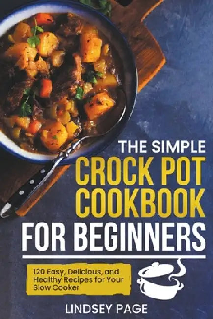 The Simple Crock Pot Cookbook for Beginners: 120 Easy, Delicious, and Healthy Recipes for Your Slow Cooker by Lindsey Page