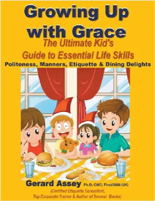 Growing Up with Grace: The Ultimate Kid's Guide to Essential Life Skills- Politeness, Manners, Etiquette & Dining Delights by Assey, Gerard