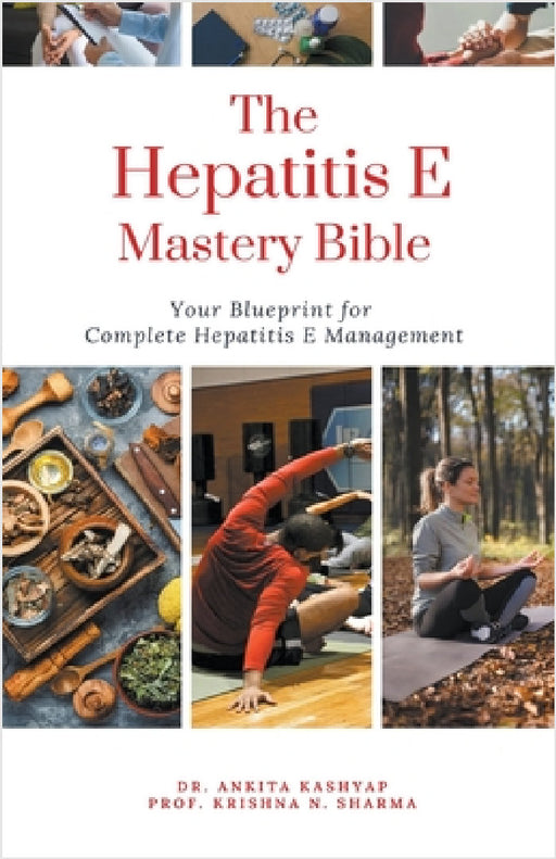 The Hepatitis E Mastery Bible: Your Blueprint for Complete Hepatitis E Management by Ankita Kashyap, Prof Krishna N. Sharma