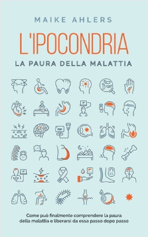 L'ipocondria, la paura della malattia: Come può finalmente comprendere la paura della malattia e liberarsi da essa passo dopo passo by Maike Ahlers