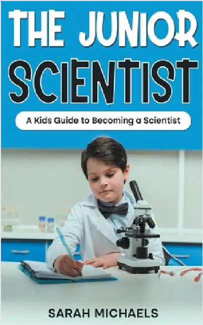 The Junior Scientist: A Kids Guide to Becoming a Scientist by Michaels, Sarah