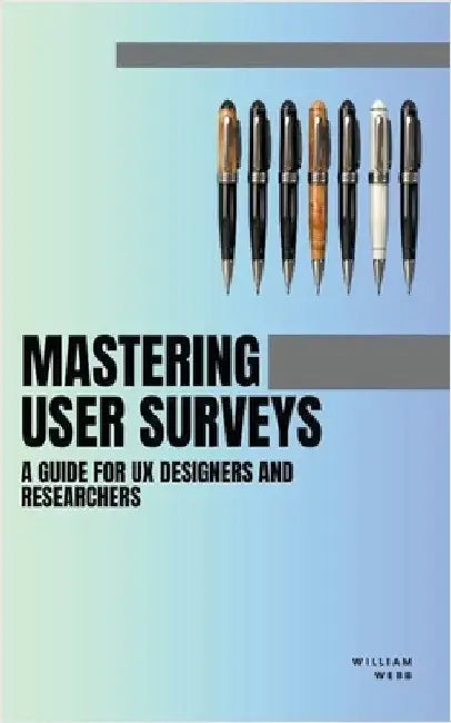 Mastering User Surveys: A Guide for UX Designers and Researchers by William Webb
