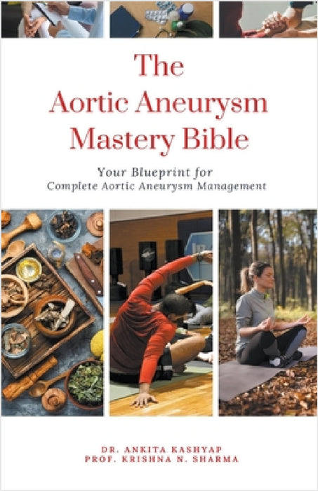 The Aortic Aneurysm Mastery Bible: Your Blueprint for Complete Aortic Aneurysm Management by Ankita Kashyap, Prof Krishna N. Sharma