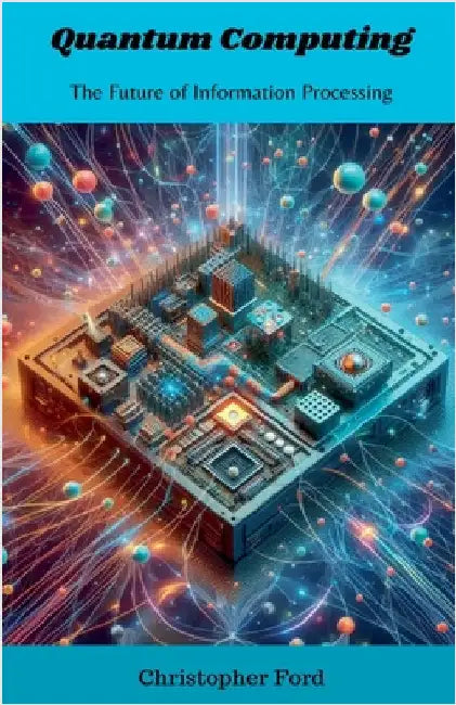 Quantum Computing: The Future of Information Processing by Christopher Ford