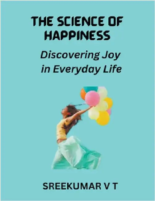 The Science of Happiness: Discovering Joy in Everyday Life by Sreekumar, V. T.