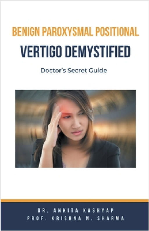 Benign Paroxysmal Positional Vertigo Demystified: Doctor's Secret Guide by Ankita Kashyap, Prof Krishna N. Sharma