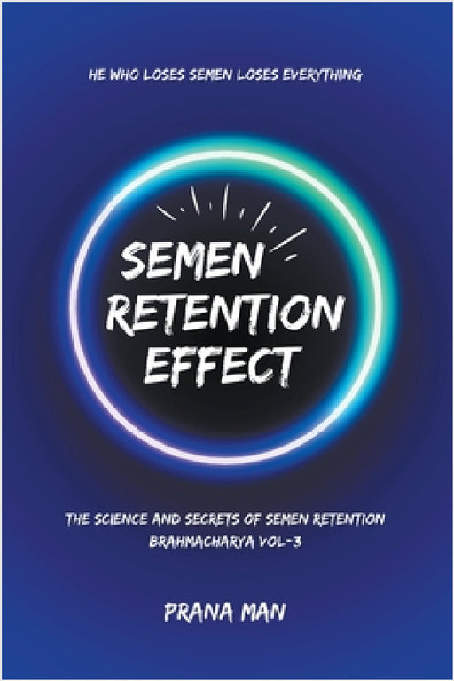 Semen Retention Effect-The Science and Secrets of Semen Retention-Brahmacharya Vol-3 by Prana Man
