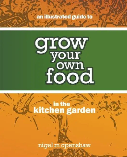 An Illustrated Guide to Grow Your Own Food in the Kitchen Garden by Nigel Openshaw