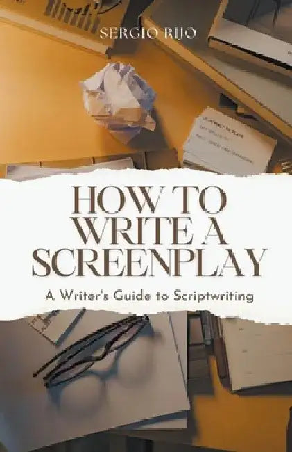 How to Write a Screenplay: A Writer's Guide to Scriptwriting by Sergio Rijo