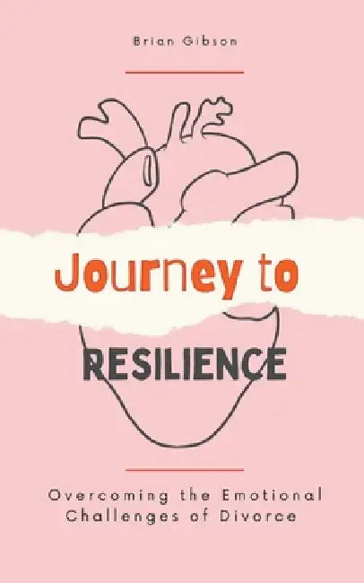 Journey to Resilience Overcoming the Emotional Challenges of Divorce by Brian Gibson