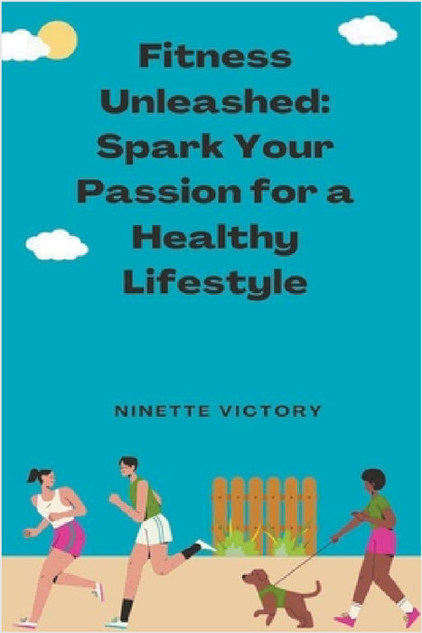 Fitness Unleashed: Spark Your Passion for a Healthy Lifestyle by Ninette Victory