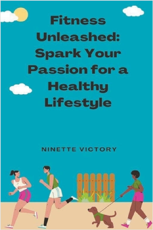 Fitness Unleashed: Spark Your Passion for a Healthy Lifestyle by Ninette Victory