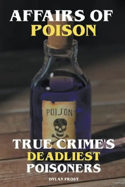 Affairs of Poison - True Crime's Deadliest Poisoners by Dylan Frost
