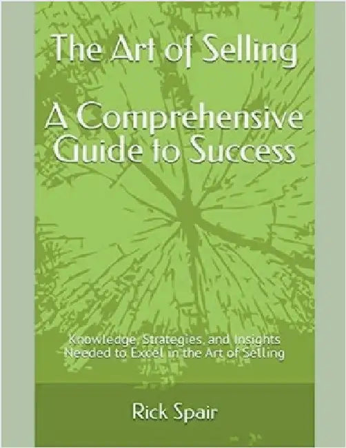 The Art of Selling - A Comprehensive Guide to Success: Knowledge, Strategies, and Insights Needed to Excel in the Art of Selling by Spair, Rick