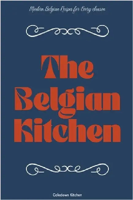 The Belgian Kitchen: Modern Belgian Recipes for Every Season by Kitchen, Coledown