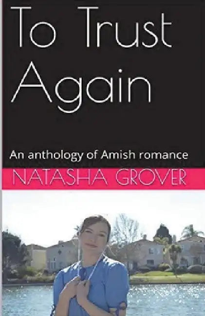 To Trust Again An Anthology of Amish Romance by Natasha Grover