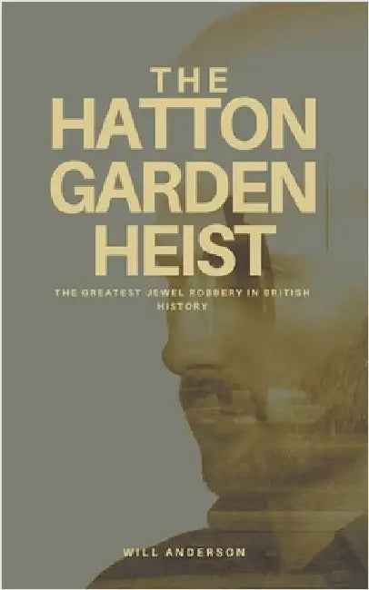 The Hatton Garden Heist: Unveiling the Greatest Jewel Robbery in History by Will Anderson