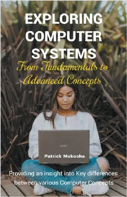 "Exploring Computer Systems: From Fundamentals to Advanced Concepts" by Patrick Mukosha