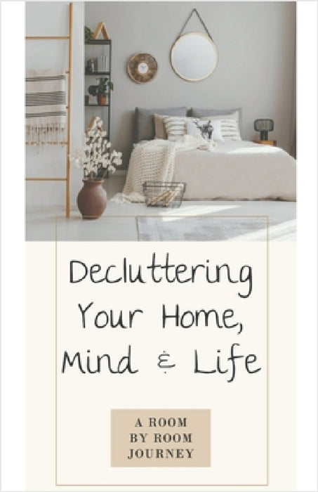 Decluttering Your Home, Mind, and Life - A Room-by-Room Journey by Cassie Marie