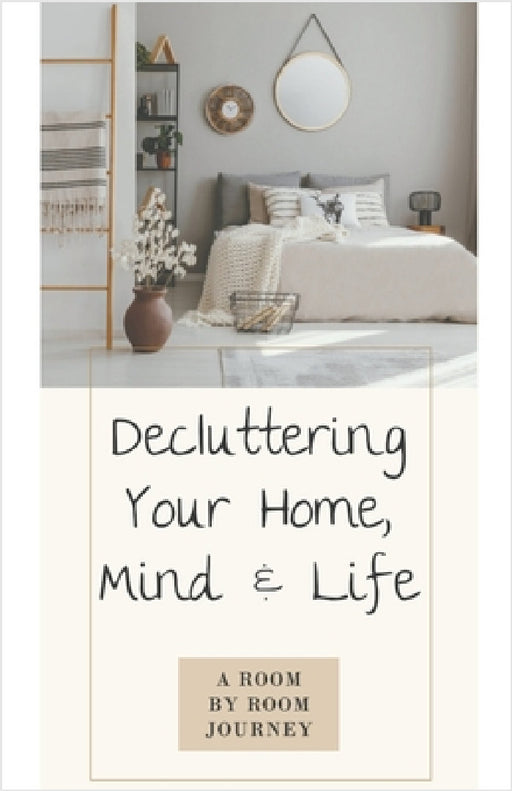 Decluttering Your Home, Mind, and Life - A Room-by-Room Journey by Cassie Marie