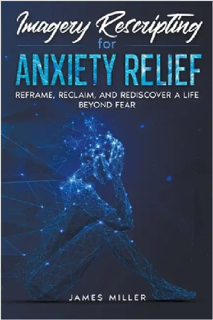 Imagery Rescripting for Anxiety Relief by James Miller