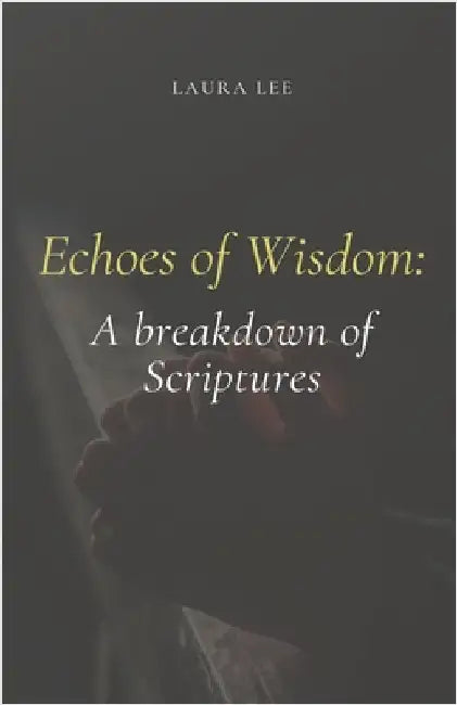 Echoes of Wisdom: A breakdown of Scriptures by Laura Lee