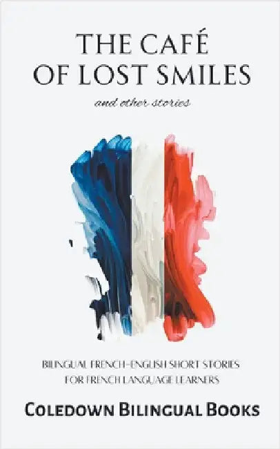 The Café of Lost Smiles and Other Stories: Bilingual French-English Short Stories for French Language Learners by Coledown Bilingual Books