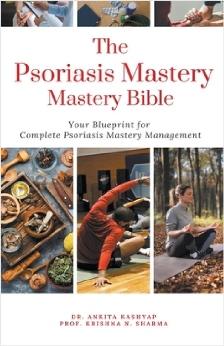 The Psoriasis Mastery Bible: Your Blueprint For Complete Psoriasis Management by Ankita Kashyap, Prof Krishna N. Sharma