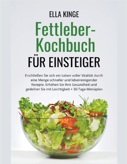 Fettleber-Kochbuch für Einsteiger: Erschließen Sie sich ein Leben voller Vitalität durch eine Menge schneller und leberreinigender Rezepte by Ella Kinge